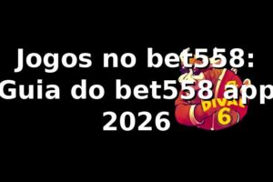 Jogos no bet558: Guia do bet558 app 2026 🎮