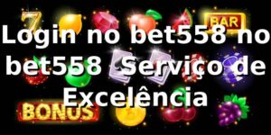 Login no bet558 no bet558 – Serviço de Excelência